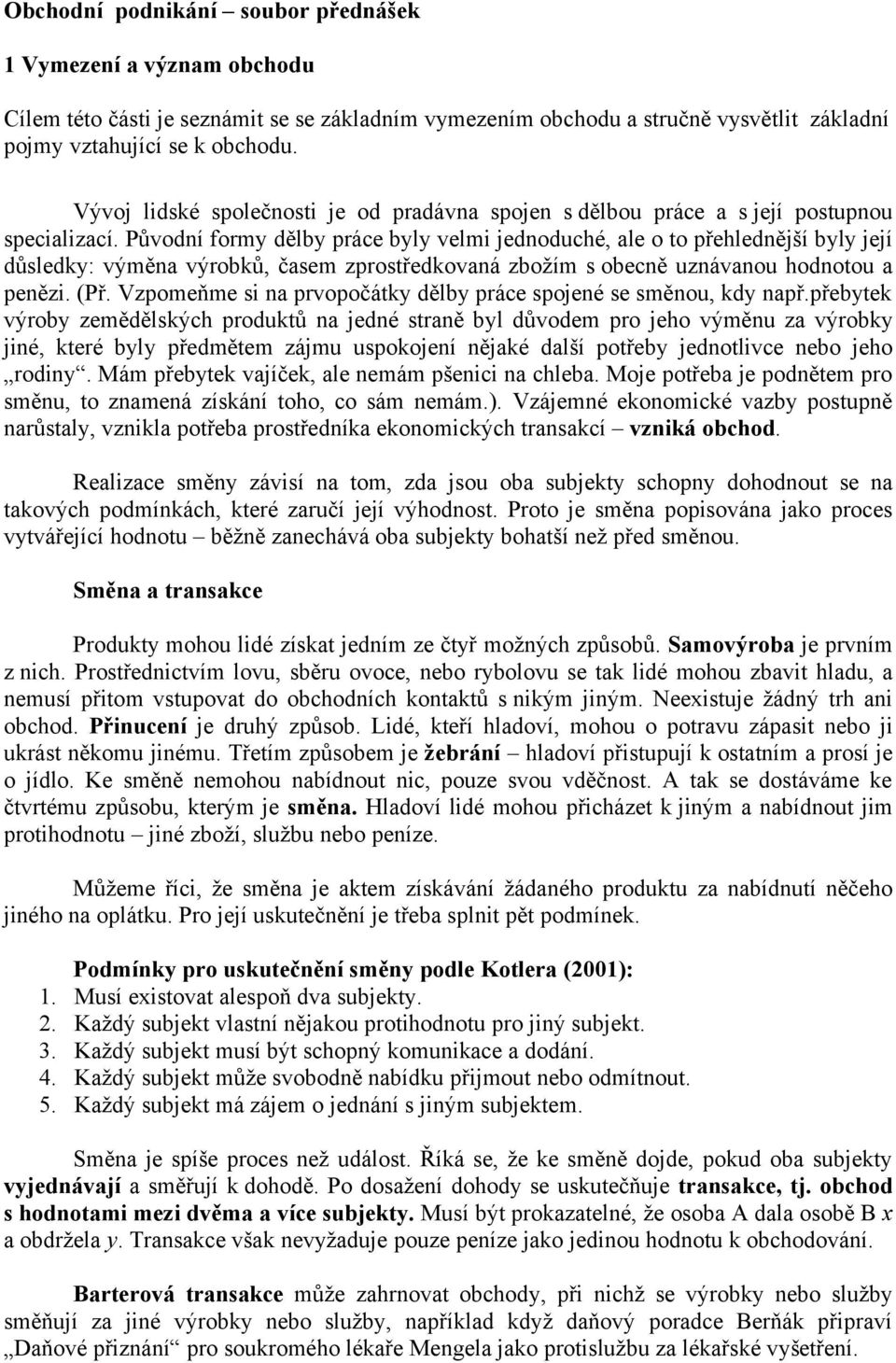 Původní formy dělby práce byly velmi jednoduché, ale o to přehlednější byly její důsledky: výměna výrobků, časem zprostředkovaná zbožím s obecně uznávanou hodnotou a penězi. (Př.