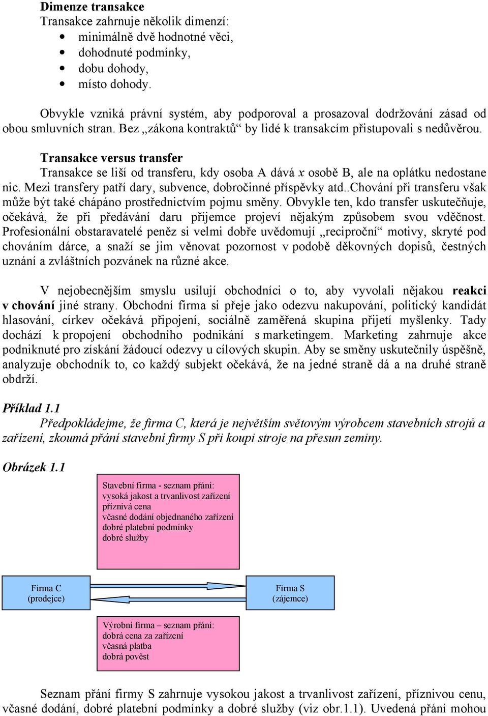 Transakce versus transfer Transakce se liší od transferu, kdy osoba A dává x osobě B, ale na oplátku nedostane nic. Mezi transfery patří dary, subvence, dobročinné příspěvky atd.