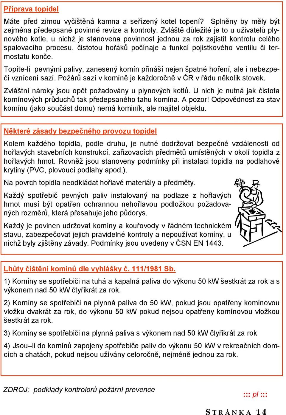 či termostatu konče. Topíte-li pevnými palivy, zanesený komín přináší nejen špatné hoření, ale i nebezpečí vznícení sazí. Poţárů sazí v komíně je kaţdoročně v ČR v řádu několik stovek.