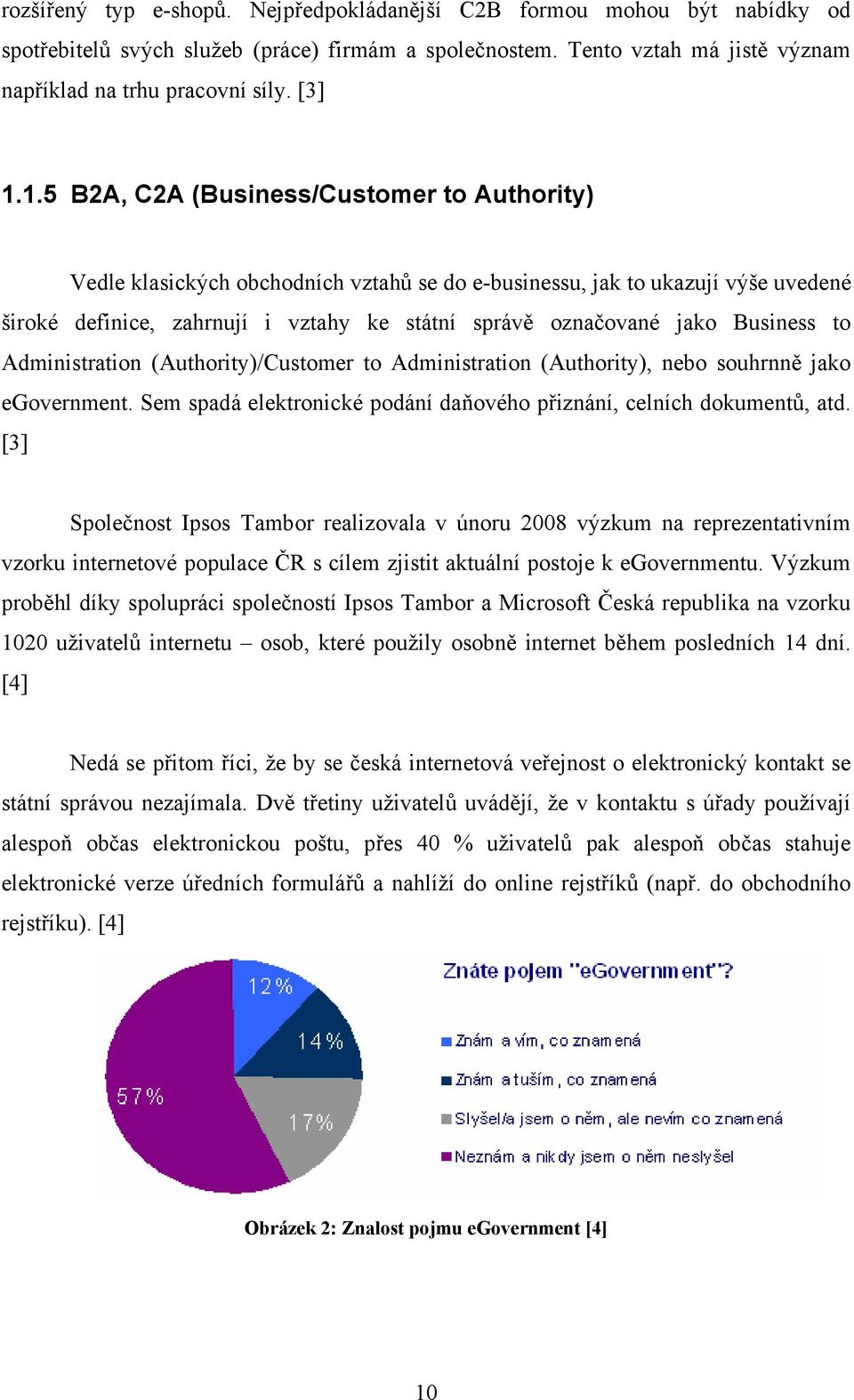 Business to Administration (Authority)/Customer to Administration (Authority), nebo souhrnně jako egovernment. Sem spadá elektronické podání daňového přiznání, celních dokumentů, atd.