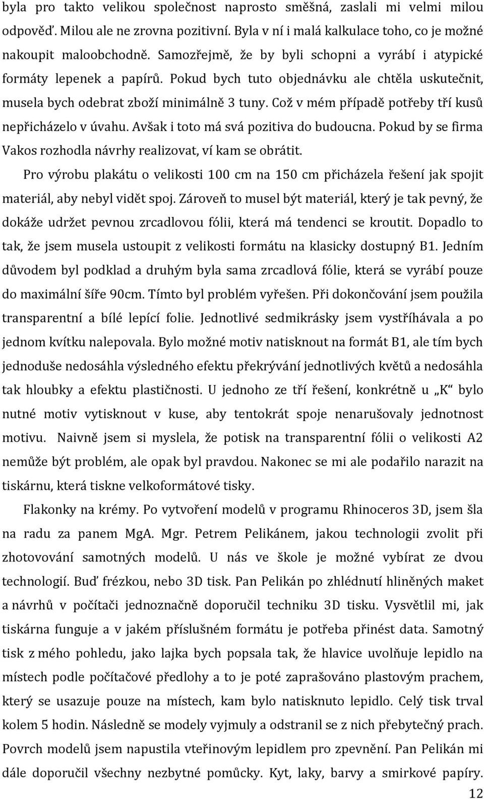 Což v mém případě potřeby tří kusů nepřicházelo v úvahu. Avšak i toto má svá pozitiva do budoucna. Pokud by se firma Vakos rozhodla návrhy realizovat, ví kam se obrátit.