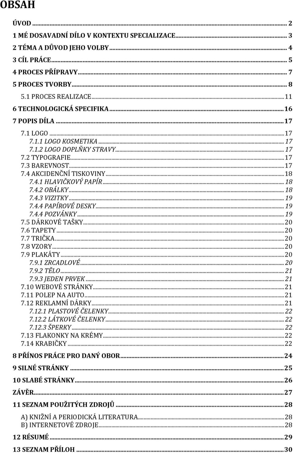 .. 18 7.4.1 HLAVIČKOVÝ PAPÍR... 18 7.4.2 OBÁLKY... 18 7.4.3 VIZITKY... 19 7.4.4 PAPÍROVÉ DESKY... 19 7.4.4 POZVÁNKY... 19 7.5 DÁRKOVÉ TAŠKY... 20 7.6 TAPETY... 20 7.7 TRIČKA... 20 7.8 VZORY... 20 7.9 PLAKÁTY.