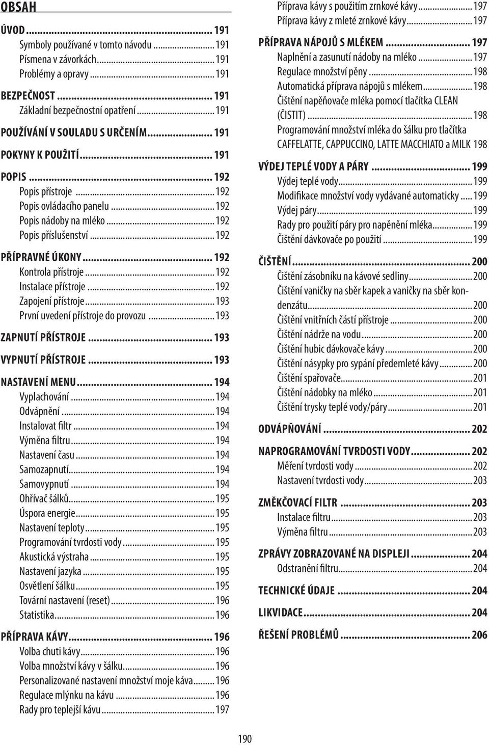 .. 192 Instalace přístroje... 192 Zapojení přístroje... 193 První uvedení přístroje do provozu... 193 ZAPNUTÍ PŘÍSTROJE... 193 VYPNUTÍ PŘÍSTROJE... 193 NASTAVENÍ MENU... 194 Vyplachování.