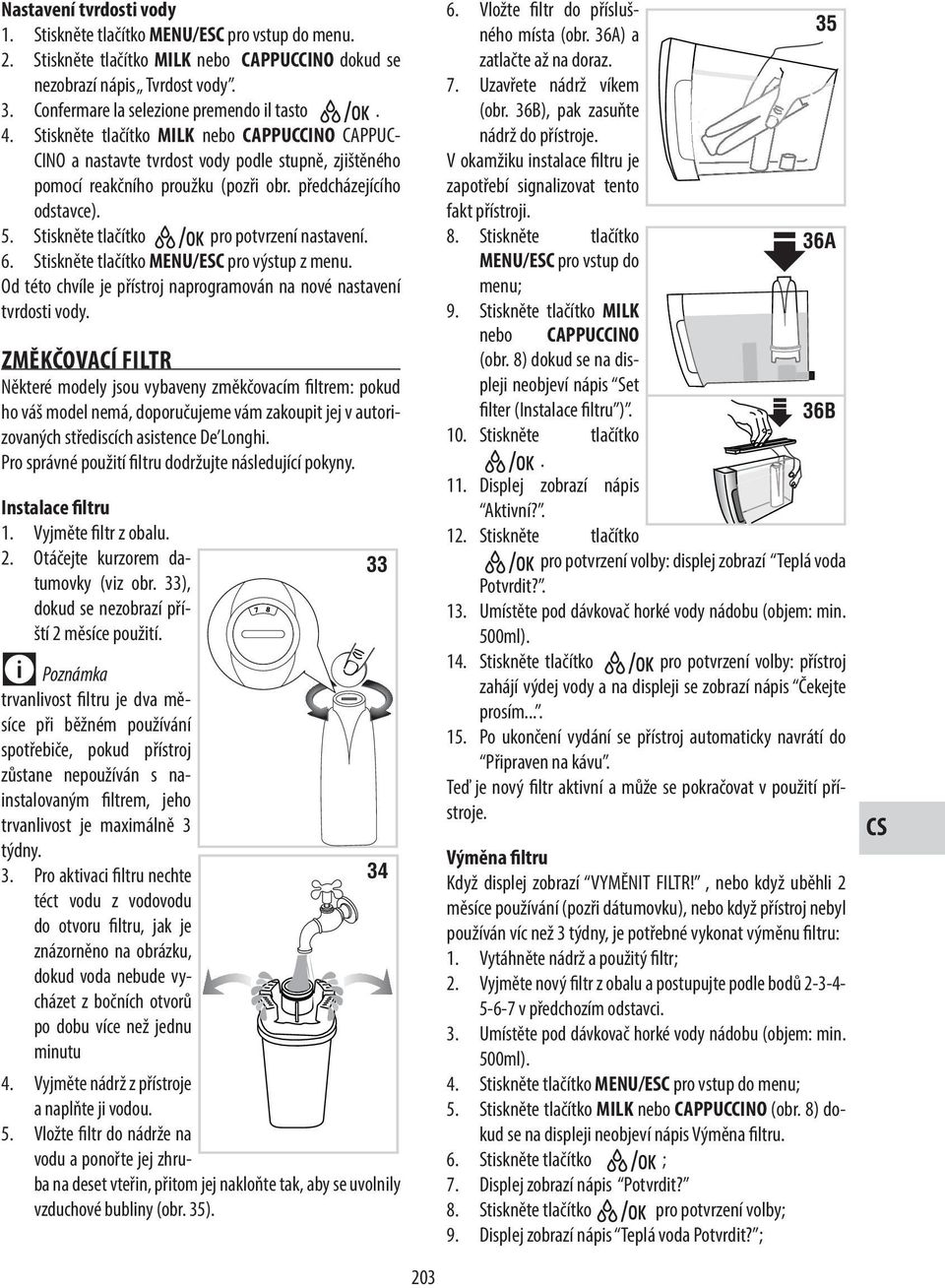 předcházejícího odstavce). 5. Stiskněte tlačítko pro potvrzení nastavení. 6. Stiskněte tlačítko MENU/ESC pro výstup z menu. Od této chvíle je přístroj naprogramován na nové nastavení tvrdosti vody.