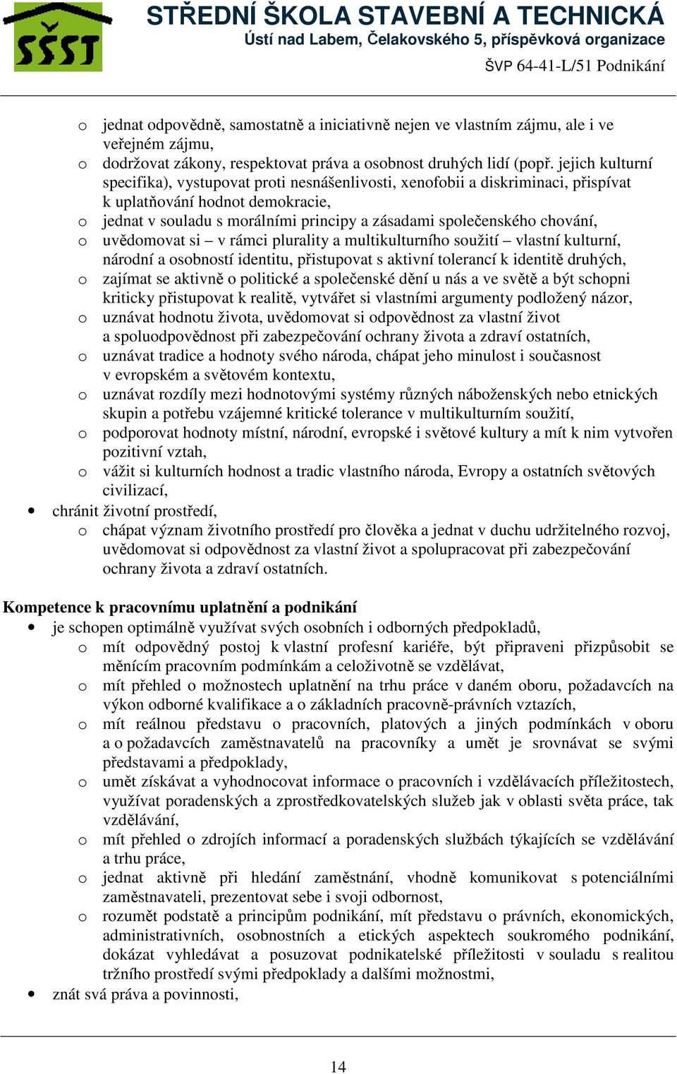 chování, o uvědomovat si v rámci plurality a multikulturního soužití vlastní kulturní, národní a osobností identitu, přistupovat s aktivní tolerancí k identitě druhých, o zajímat se aktivně o