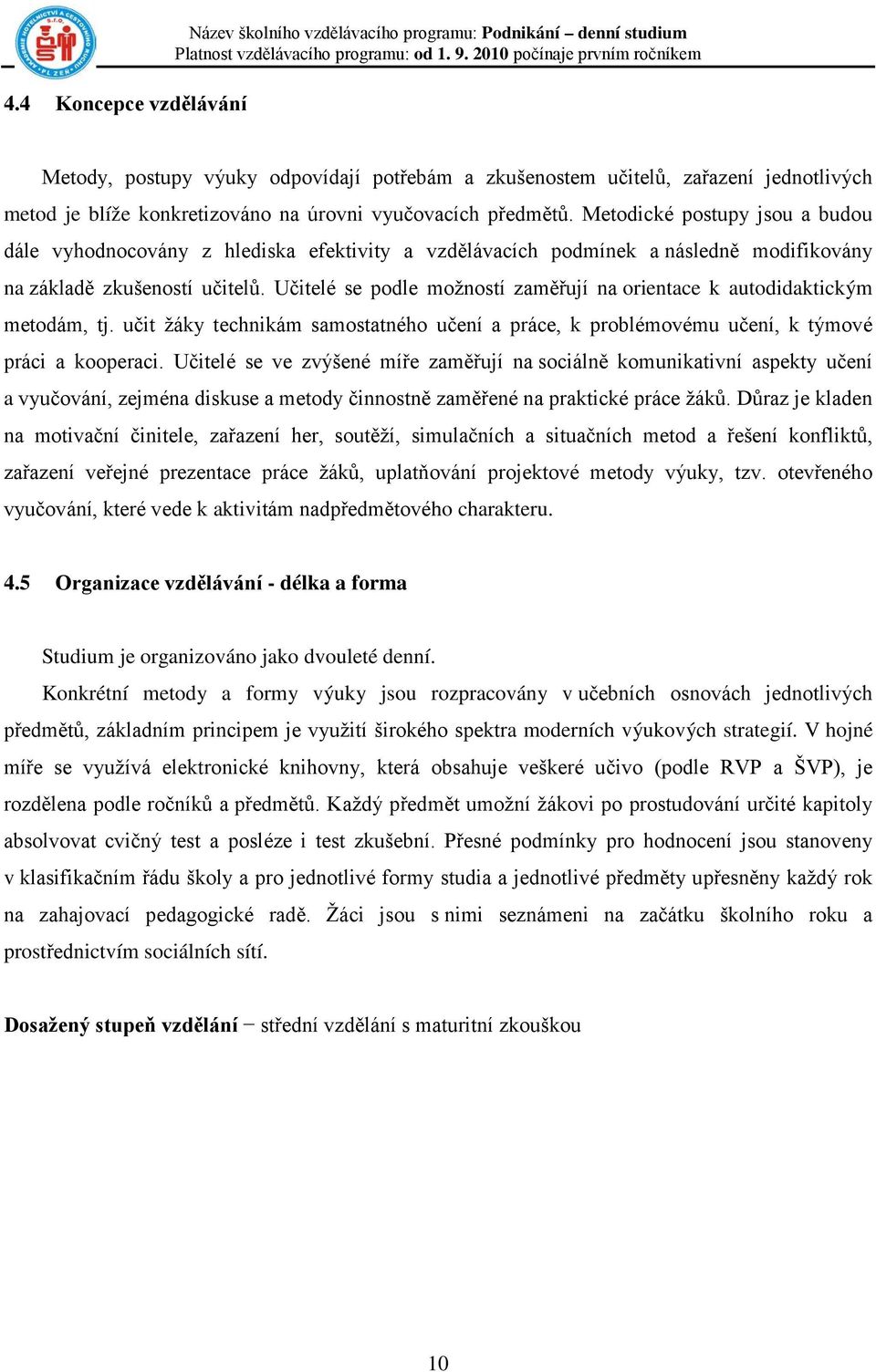 Učitelé se podle možností zaměřují na orientace k autodidaktickým metodám, tj. učit žáky technikám samostatného učení a práce, k problémovému učení, k týmové práci a kooperaci.