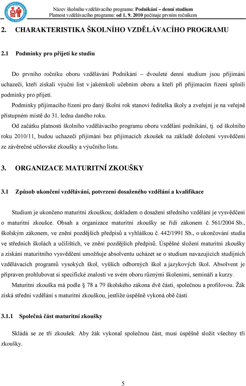 přijímacím řízení splnili podmínky pro přijetí. Podmínky přijímacího řízení pro daný školní rok stanoví ředitelka školy a zveřejní je na veřejně přístupném místě do 31. ledna daného roku.