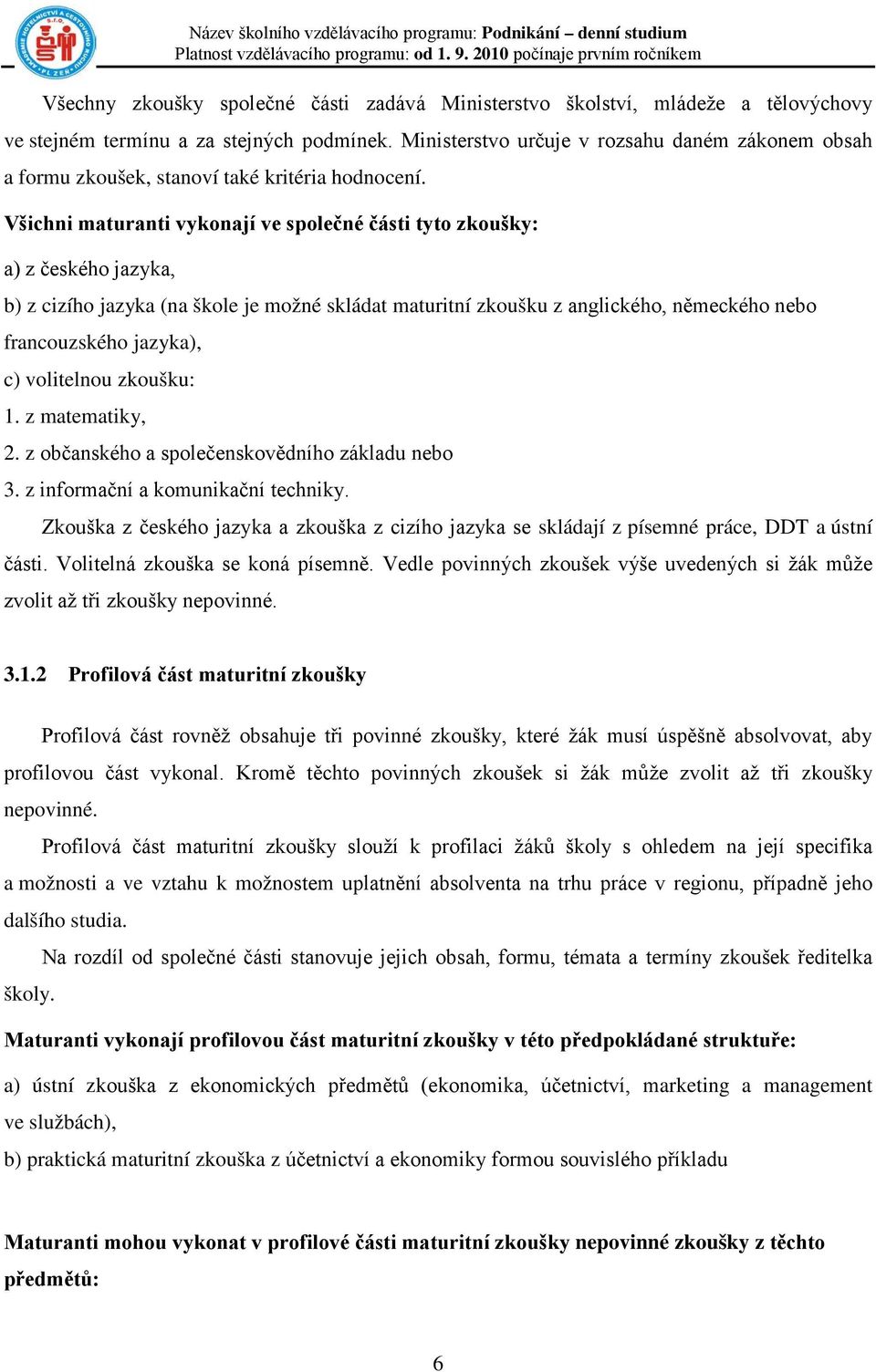 Všichni maturanti vykonají ve společné části tyto zkoušky: a) z českého jazyka, b) z cizího jazyka (na škole je možné skládat maturitní zkoušku z anglického, německého nebo francouzského jazyka), c)