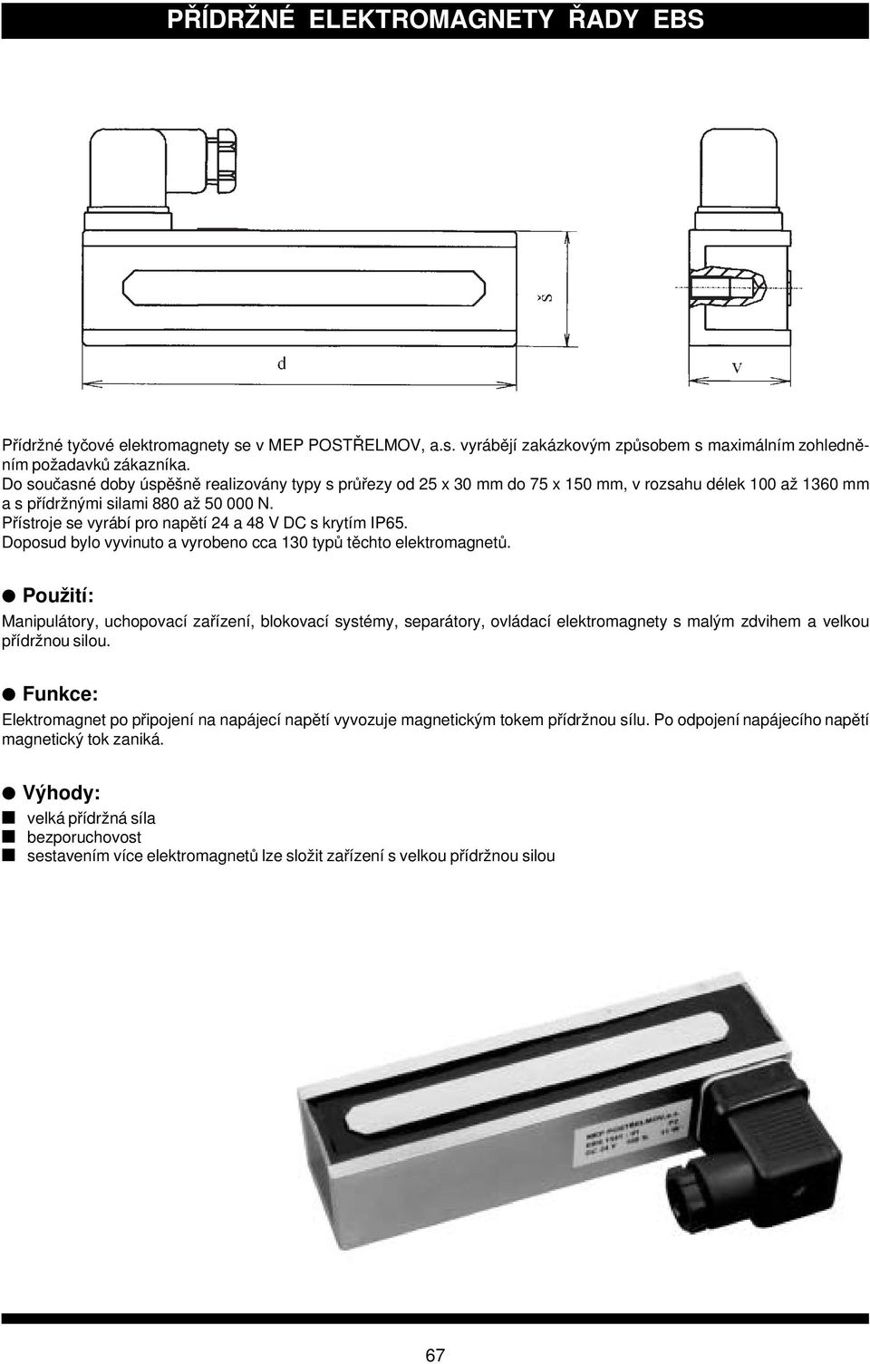 Přístroje se vyr ábí pro napětí 24 a 48 V DC s kryt ím IP65. Doposud bylo vyvinuto a vyrobeno cca 130 typů těchto elektromagnetů.