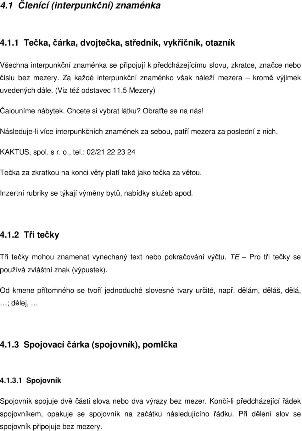 Následuje-li více interpunkních znamének za sebou, patí mezera za poslední z nich. KAKTUS, spol. s r. o., tel.: 02/21 22 23 24 Teka za zkratkou na konci vty platí také jako teka za vtou.