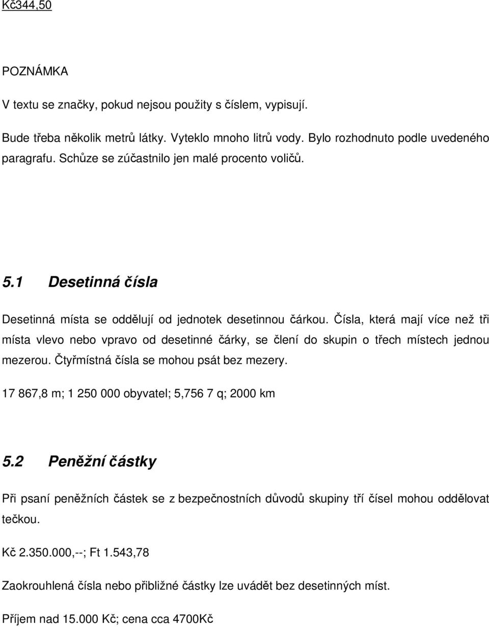 ísla, která mají více než ti místa vlevo nebo vpravo od desetinné árky, se lení do skupin o tech místech jednou mezerou. tymístná ísla se mohou psát bez mezery.