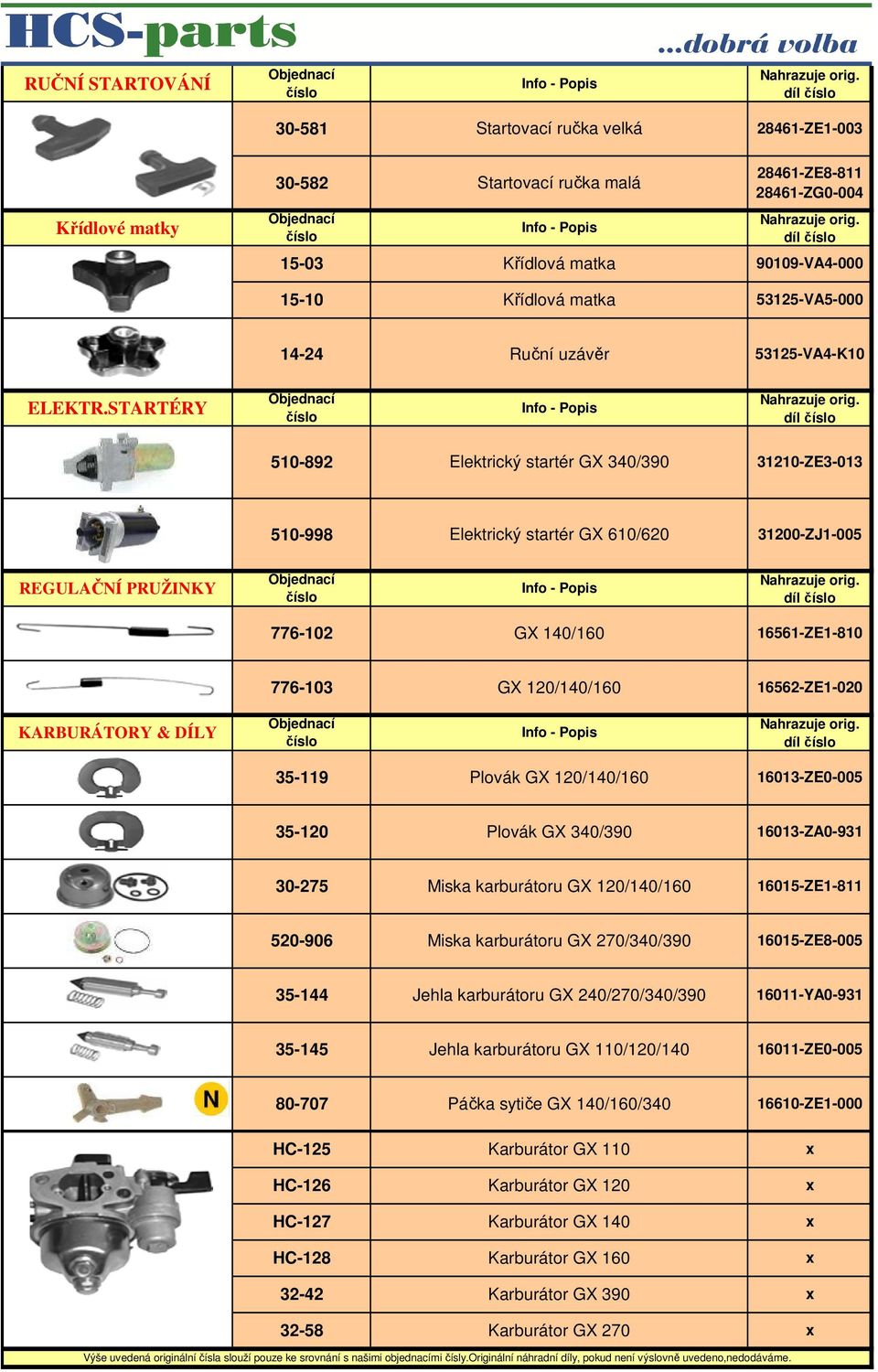 STARTÉRY 510-892 Elektrický startér GX 340/390 31210-ZE3-013 510-998 Elektrický startér GX 610/620 31200-ZJ1-005 REGULAČNÍ PRUŽINKY 776-102 GX 140/160 16561-ZE1-810 776-103 GX 120/140/160