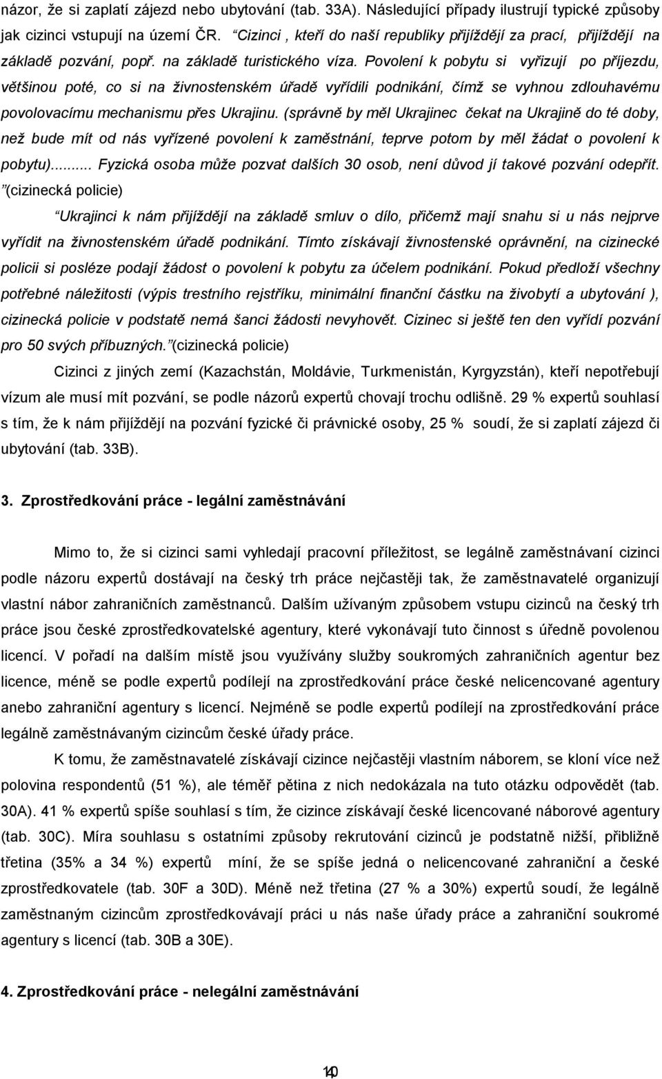 Povolení k pobytu si vyřizují po příjezdu, většinou poté, co si na živnostenském úřadě vyřídili podnikání, čímž se vyhnou zdlouhavému povolovacímu mechanismu přes Ukrajinu.