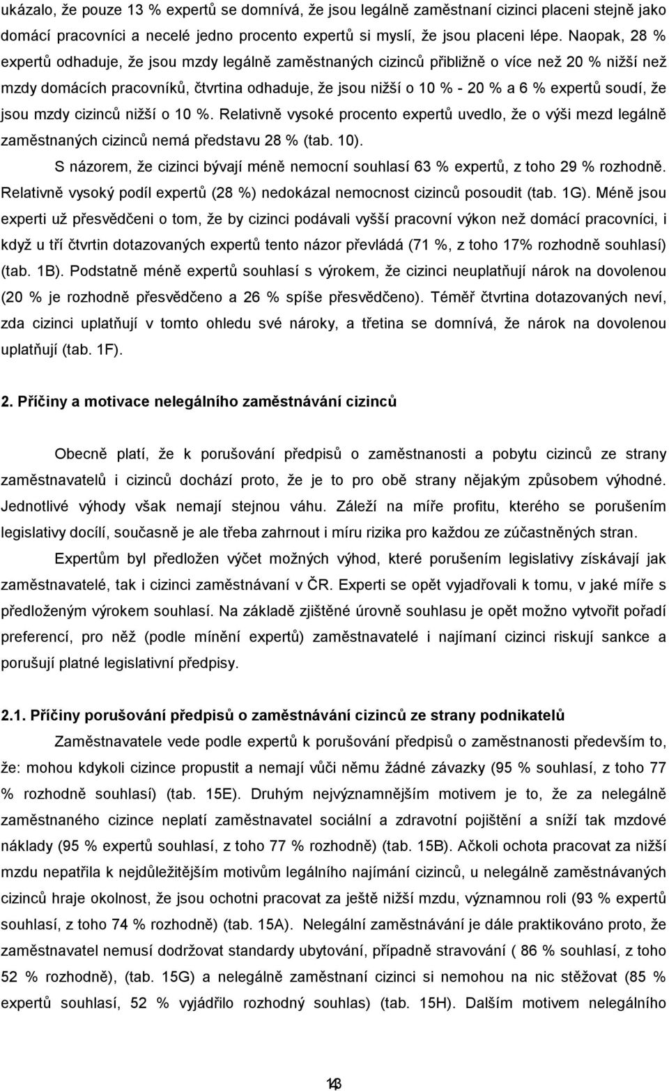 soudí, že jsou mzdy cizinců nižší o 10 %. Relativně vysoké procento expertů uvedlo, že o výši mezd legálně zaměstnaných cizinců nemá představu 28 % (tab. 10).