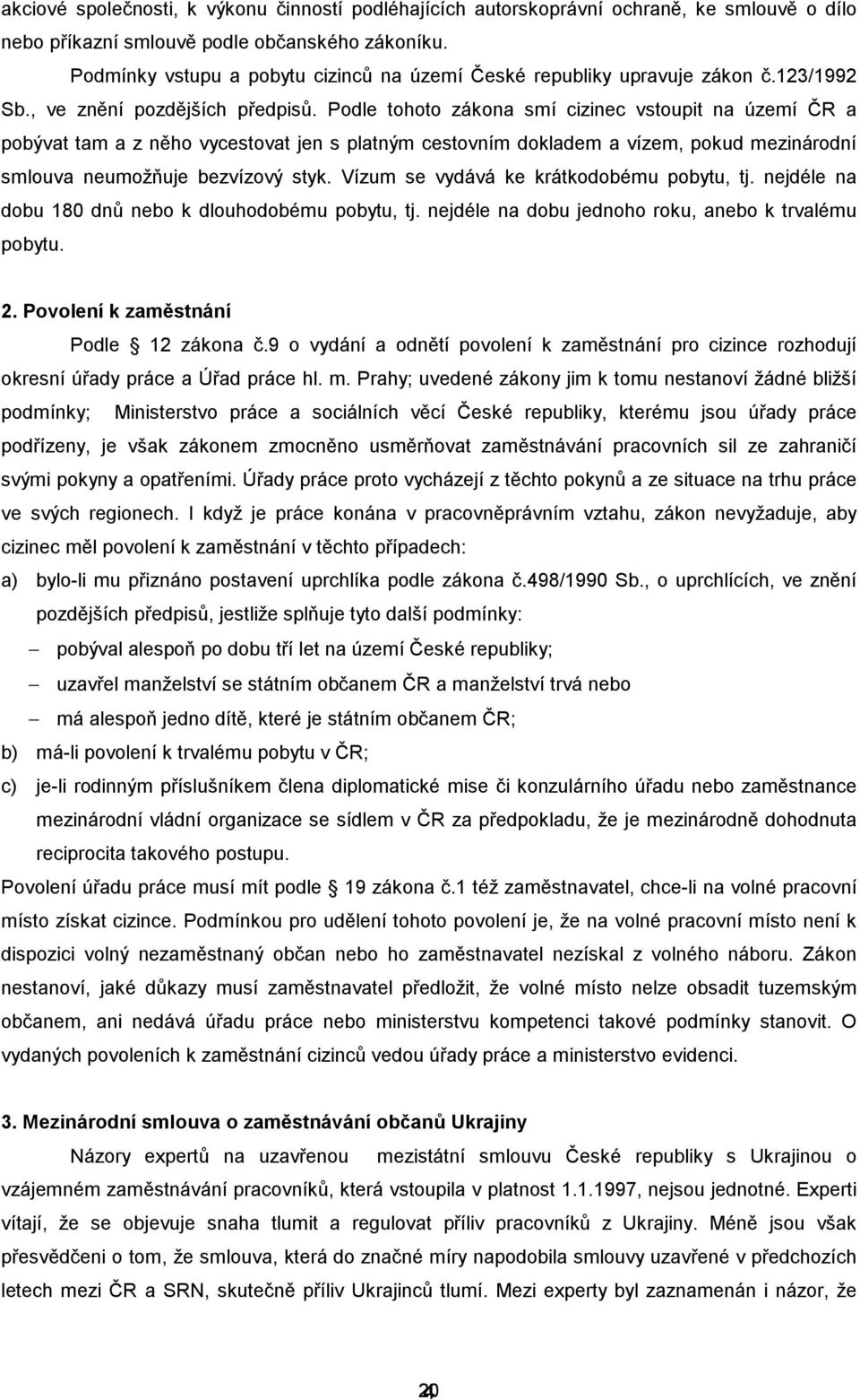 Podle tohoto zákona smí cizinec vstoupit na území ČR a pobývat tam a z něho vycestovat jen s platným cestovním dokladem a vízem, pokud mezinárodní smlouva neumožňuje bezvízový styk.