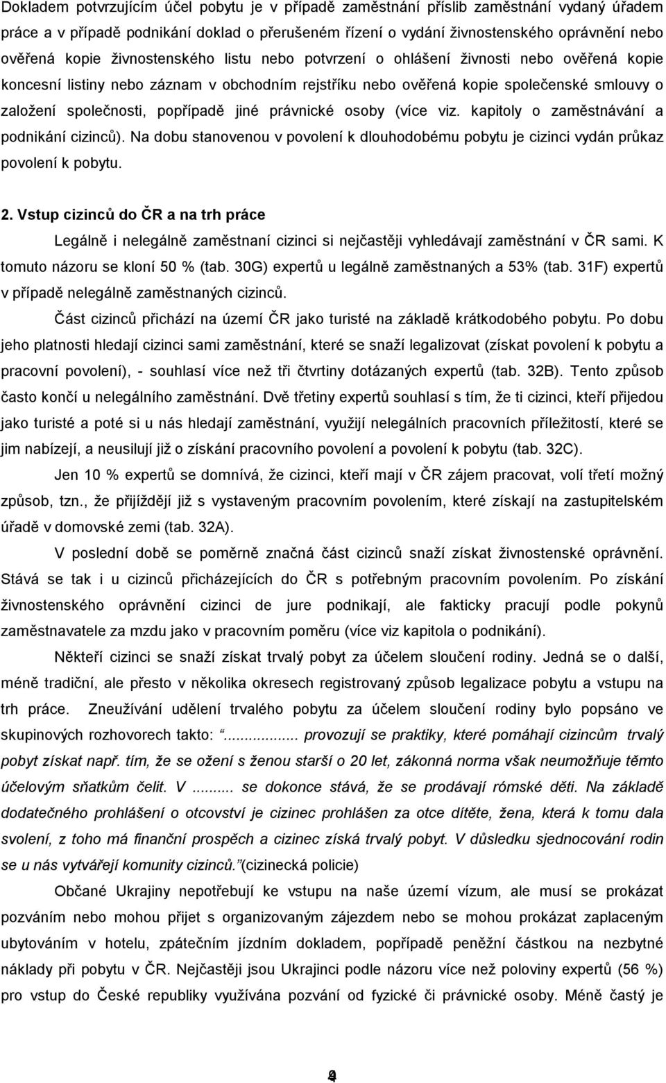 jiné právnické osoby (více viz. kapitoly o zaměstnávání a podnikání cizinců). Na dobu stanovenou v povolení k dlouhodobému pobytu je cizinci vydán průkaz povolení k pobytu. 2.