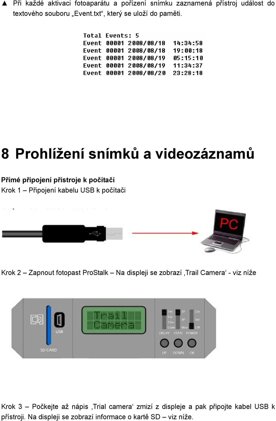 8 Prohlížení snímků a videozáznamů Přímé připojení přístroje k počítači Krok 1 Připojení kabelu USB k počítači Krok 2