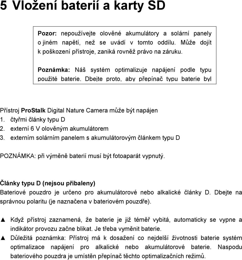 externí 6 V olověným akumulátorem 3. externím solárním panelem s akumulátorovým článkem typu D POZNÁMKA: při výměně baterií musí být fotoaparát vypnutý.