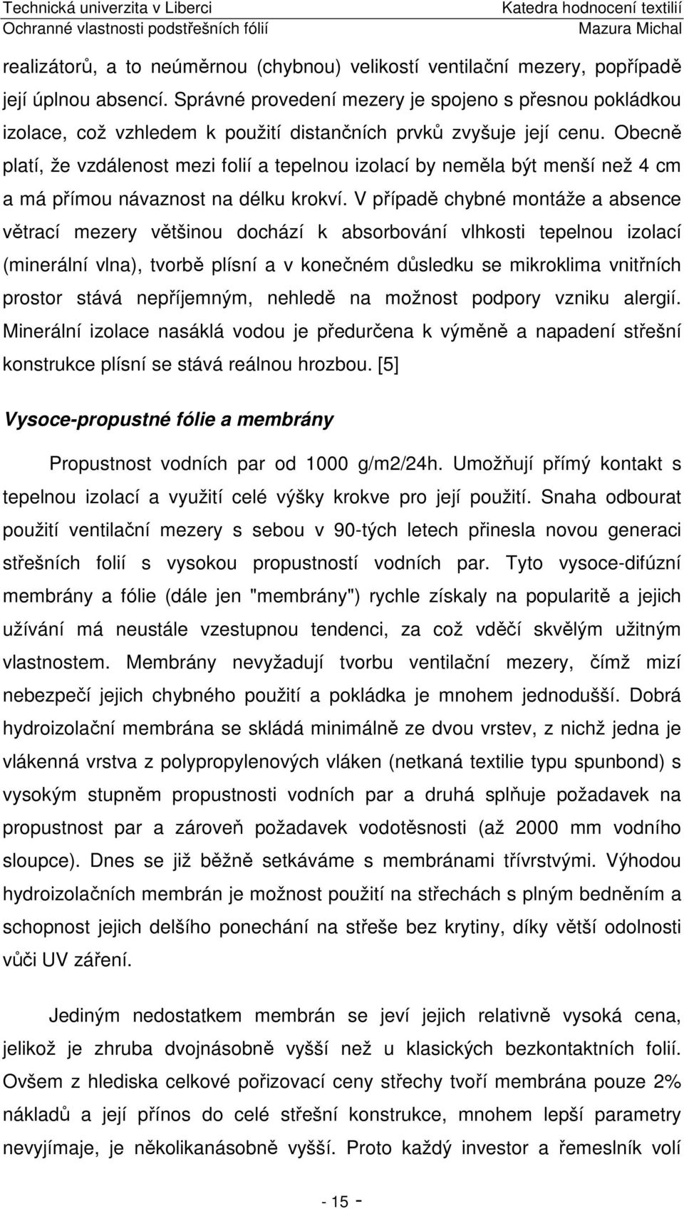 Obecně platí, že vzdálenost mezi folií a tepelnou izolací by neměla být menší než 4 cm a má přímou návaznost na délku krokví.