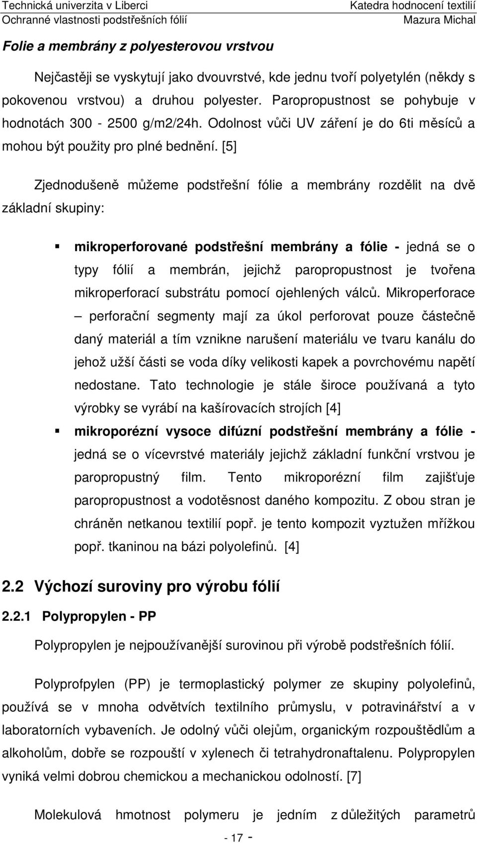 [5] Zjednodušeně můžeme podstřešní fólie a membrány rozdělit na dvě základní skupiny: mikroperforované podstřešní membrány a fólie - jedná se o typy fólií a membrán, jejichž paropropustnost je