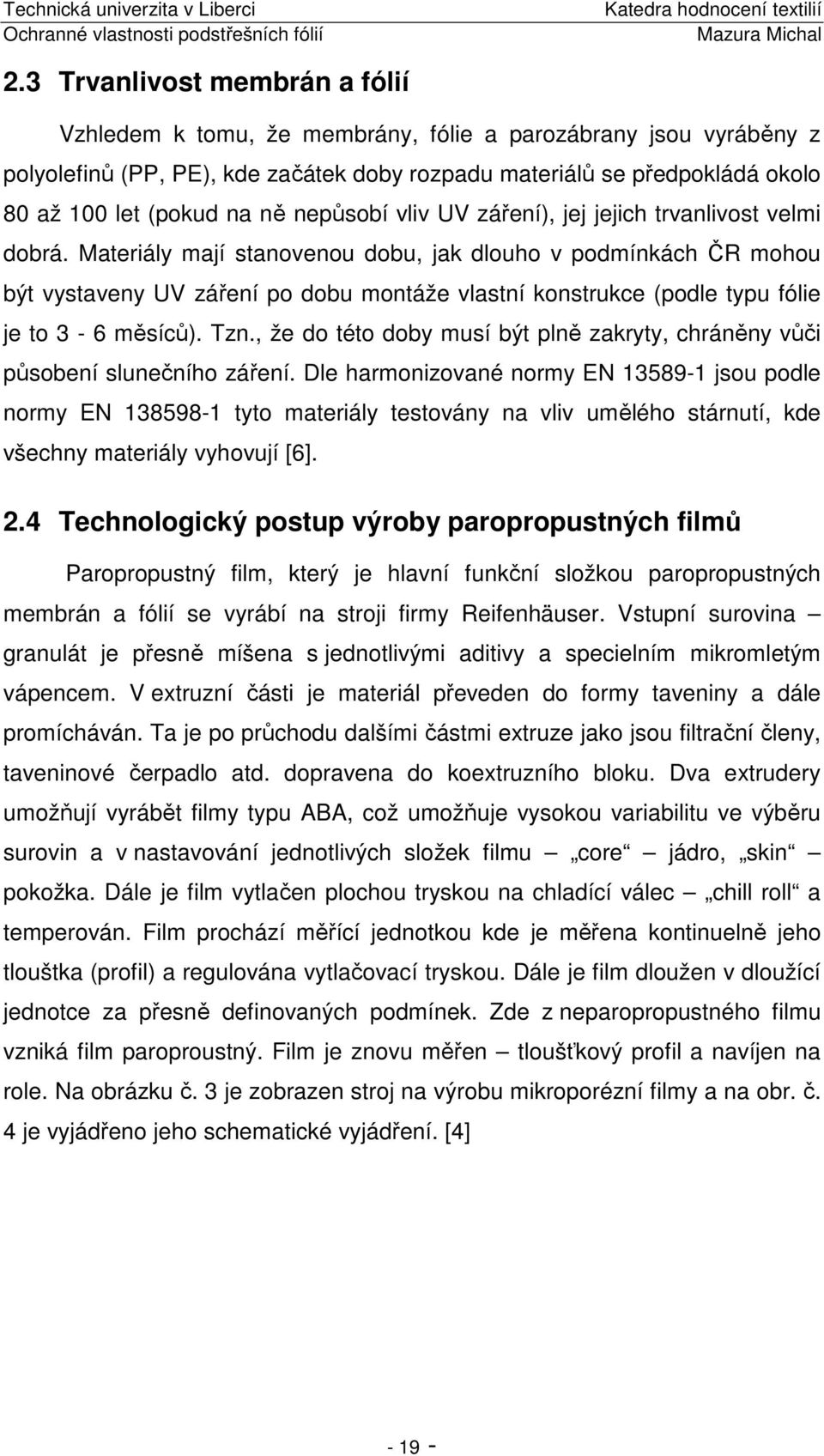 Materiály mají stanovenou dobu, jak dlouho v podmínkách ČR mohou být vystaveny UV záření po dobu montáže vlastní konstrukce (podle typu fólie je to 3-6 měsíců). Tzn.