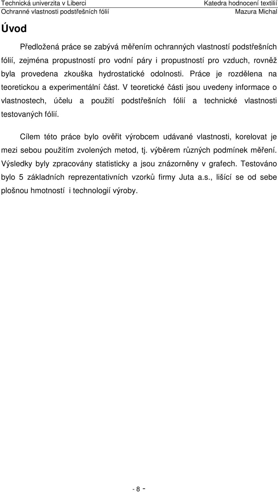 V teoretické části jsou uvedeny informace o vlastnostech, účelu a použití podstřešních fólií a technické vlastnosti testovaných fólií.