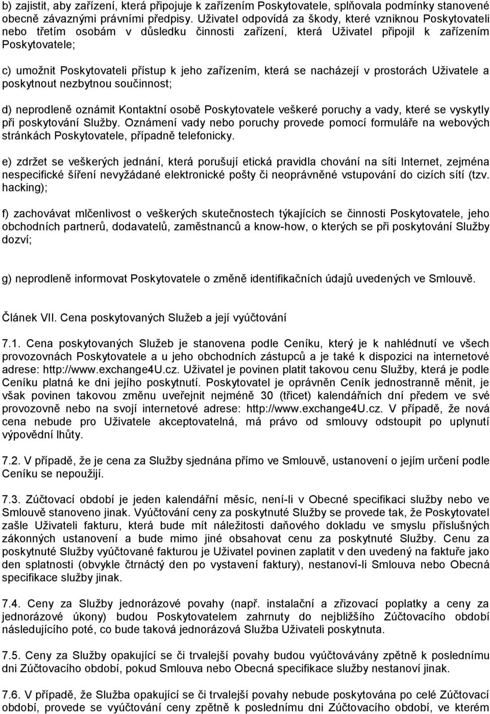 zařízením, která se nacházejí v prostorách Uživatele a poskytnout nezbytnou součinnost; d) neprodleně oznámit Kontaktní osobě Poskytovatele veškeré poruchy a vady, které se vyskytly při poskytování