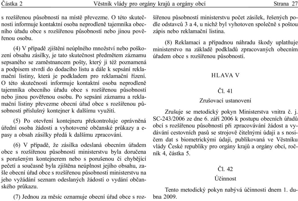 (4) V případě zjištění neúplného množství nebo poškození obsahu zásilky, je tato skutečnost předmětem záznamu sepsaného se zaměstnancem pošty, který ji též poznamená a podpisem stvrdí do dodacího