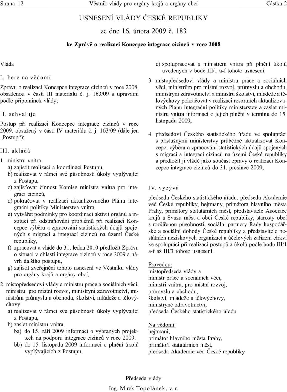 schvaluje Postup při realizaci Koncepce integrace cizinců v roce 2009, obsažený v části IV materiálu č. j. 163/09 (dále jen Postup ); III. ukládá 1.