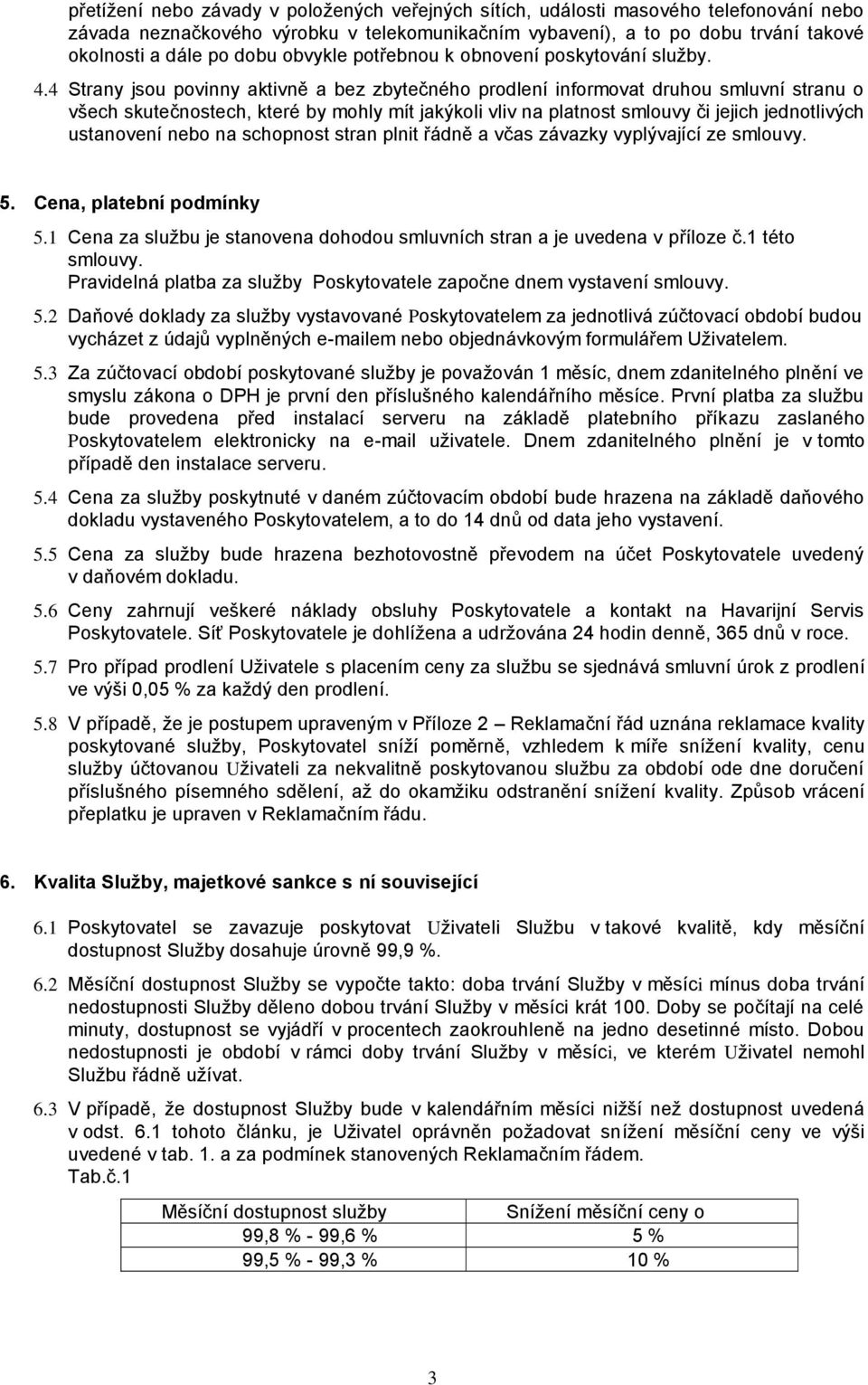 4 Strany jsou povinny aktivně a bez zbytečného prodlení informovat druhou smluvní stranu o všech skutečnostech, které by mohly mít jakýkoli vliv na platnost smlouvy či jejich jednotlivých ustanovení