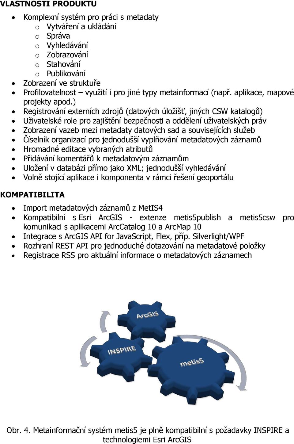 ) Registrování externích zdrojů (datových úloţišť, jiných CSW katalogů) Uţivatelské role pro zajištění bezpečnosti a oddělení uţivatelských práv Zobrazení vazeb mezi metadaty datových sad a