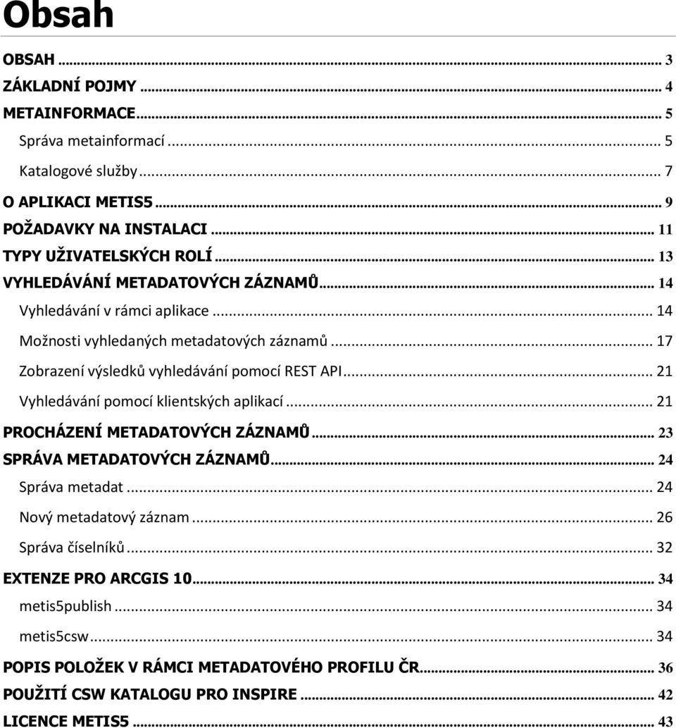 .. 21 Vyhledávání pomocí klientských aplikací... 21 PROCHÁZENÍ METADATOVÝCH ZÁZNAMŮ... 23 SPRÁVA METADATOVÝCH ZÁZNAMŮ... 24 Správa metadat... 24 Nový metadatový záznam.