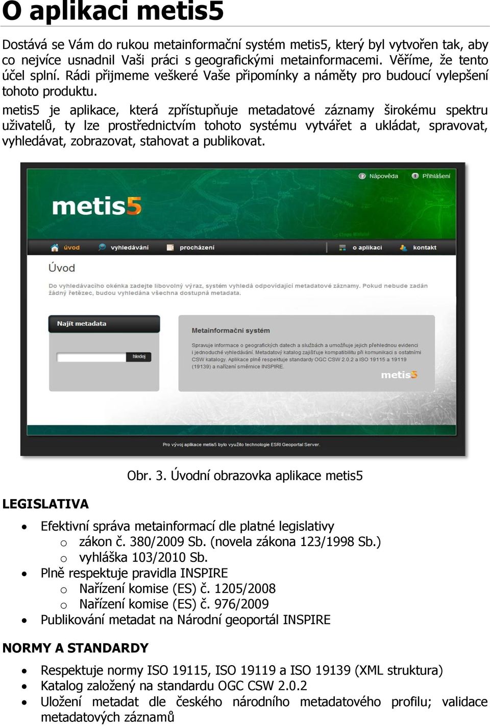 metis5 je aplikace, která zpřístupňuje metadatové záznamy širokému spektru uţivatelů, ty lze prostřednictvím tohoto systému vytvářet a ukládat, spravovat, vyhledávat, zobrazovat, stahovat a