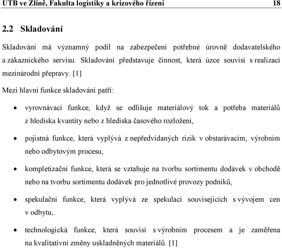 [1] Mezi hlavní funkce skladování patří: vyrovnávací funkce, když se odlišuje materiálový tok a potřeba materiálů z hlediska kvantity nebo z hlediska časového rozložení, pojistná funkce, která