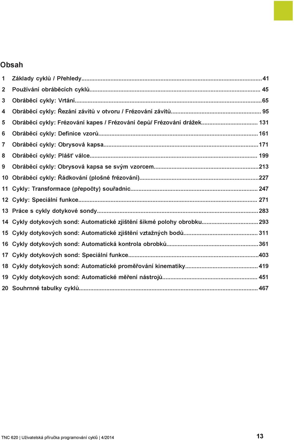 .. 199 9 Obráběcí cykly: Obrysová kapsa se svým vzorcem...213 10 Obráběcí cykly: Řádkování (plošné frézování)...227 11 Cykly: Transformace (přepočty) souřadnic... 247 12 Cykly: Speciální funkce.