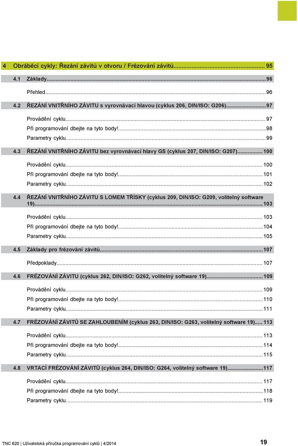 .. 100 Při programování dbejte na tyto body!...101 Parametry cyklu...102 4.4 ŘEZÁNÍ VNITŘNÍHO ZÁVITU S LOMEM TŘÍSKY (cyklus 209, DIN/ISO: G209, volitelný software 19)...103 Provádění cyklu.