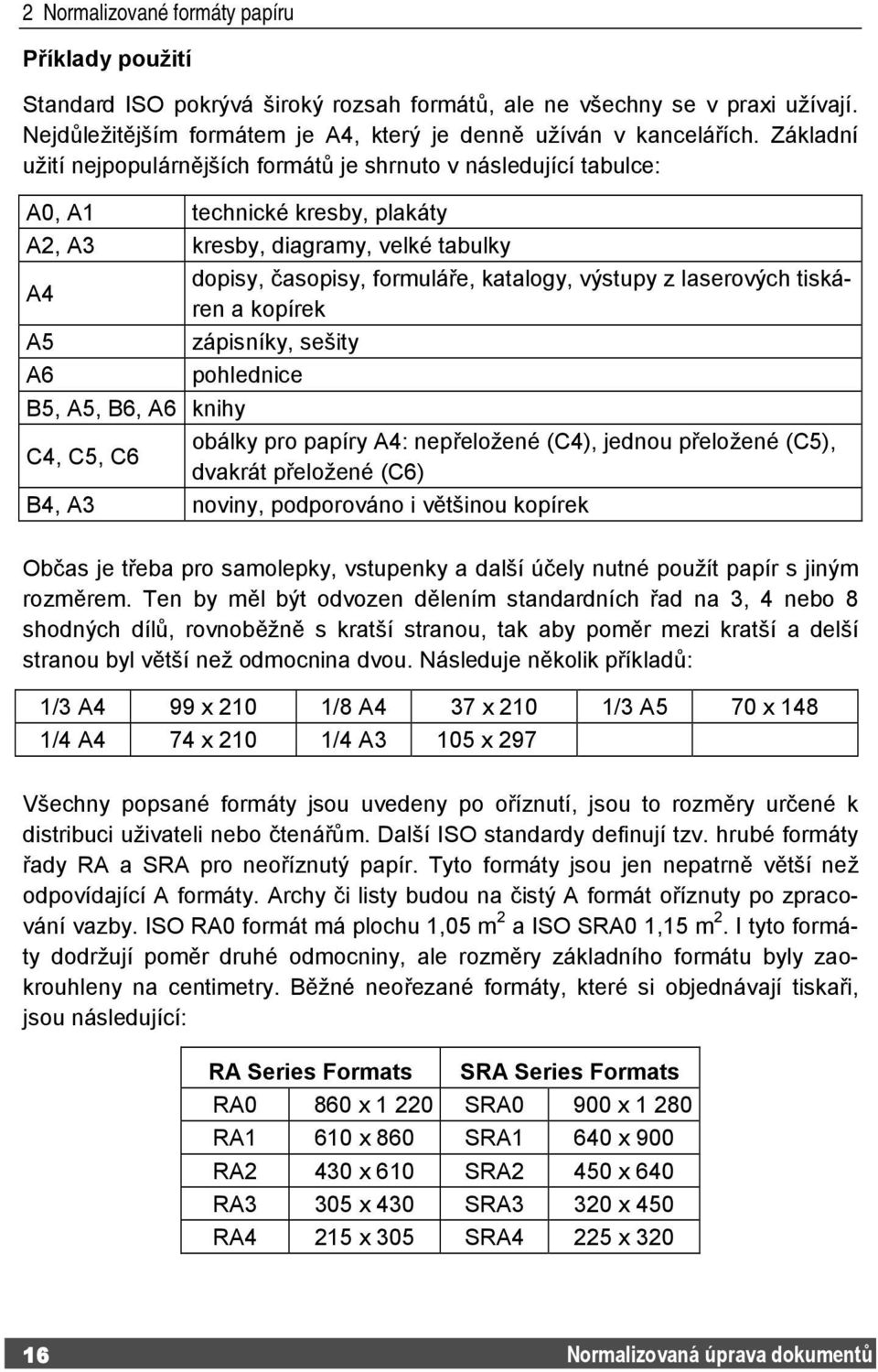 laserových tiskáren a kopírek A5 zápisníky, sešity A6 pohlednice B5, A5, B6, A6 knihy C4, C5, C6 obálky pro papíry A4: nepřeložené (C4), jednou přeložené (C5), dvakrát přeložené (C6) B4, A3 noviny,