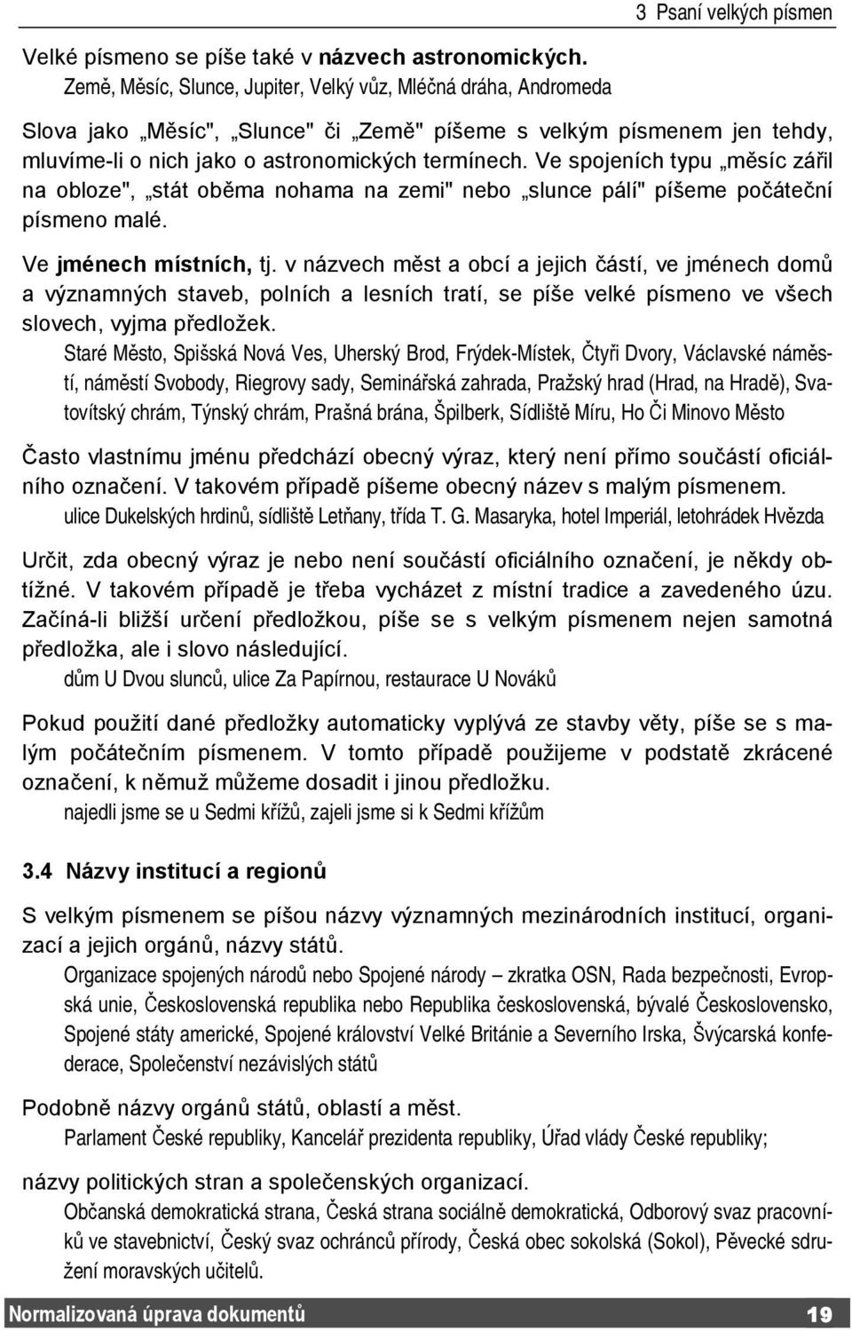 Ve spojeních typu měsíc zářil na obloze", stát oběma nohama na zemi" nebo slunce pálí" píšeme počáteční písmeno malé. Ve jménech místních, tj.