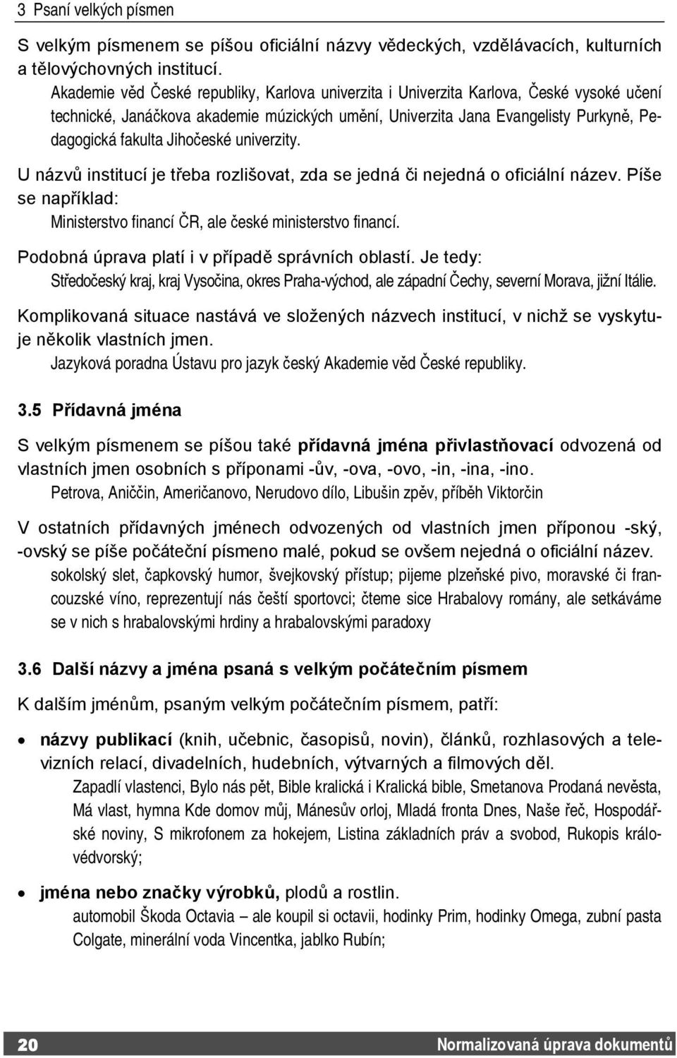 Jihočeské univerzity. U názvů institucí je třeba rozlišovat, zda se jedná či nejedná o oficiální název. Píše se například: Ministerstvo financí ČR, ale české ministerstvo financí.