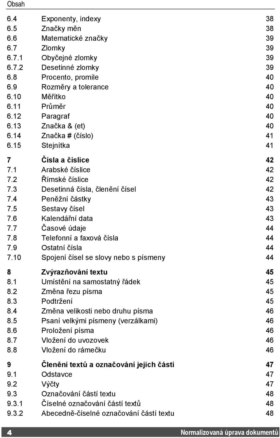 3 Desetinná čísla, členění čísel 42 7.4 Peněžní částky 43 7.5 Sestavy čísel 43 7.6 Kalendářní data 43 7.7 Časové údaje 44 7.8 Telefonní a faxová čísla 44 7.9 Ostatní čísla 44 7.