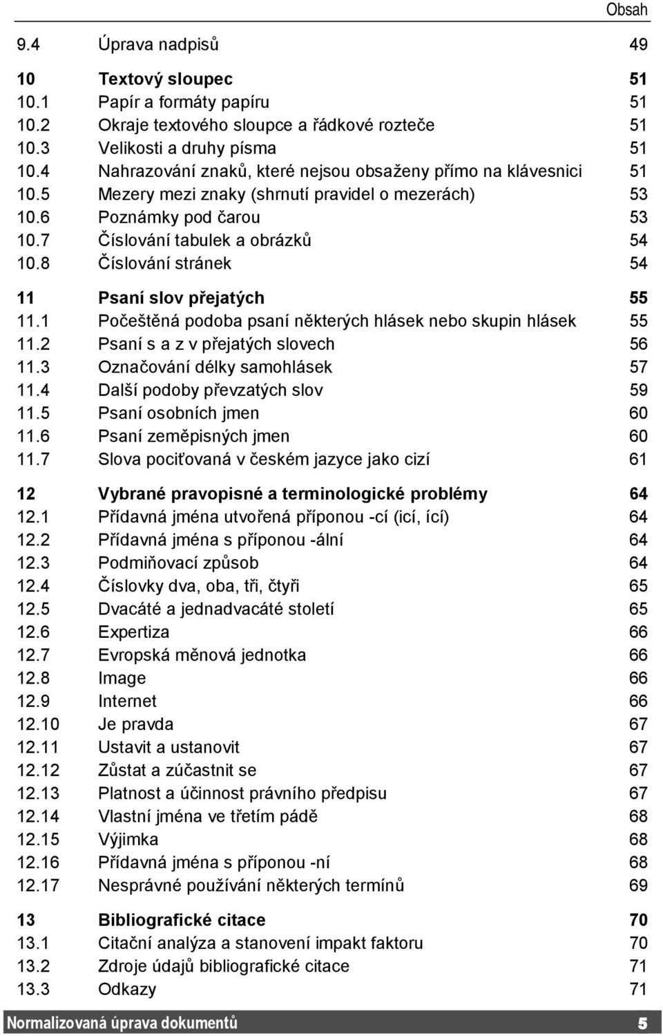 8 Číslování stránek 54 11 Psaní slov přejatých 55 11.1 Počeštěná podoba psaní některých hlásek nebo skupin hlásek 55 11.2 Psaní s a z v přejatých slovech 56 11.3 Označování délky samohlásek 57 11.