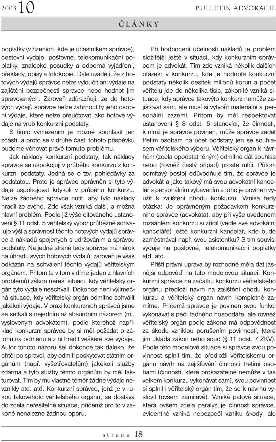 Zároveň zdůrazňují, že do hotových výdajů správce nelze zahrnout ty jeho osobní výdaje, které nelze přeúčtovat jako hotové výdaje na vrub konkurzní podstaty.