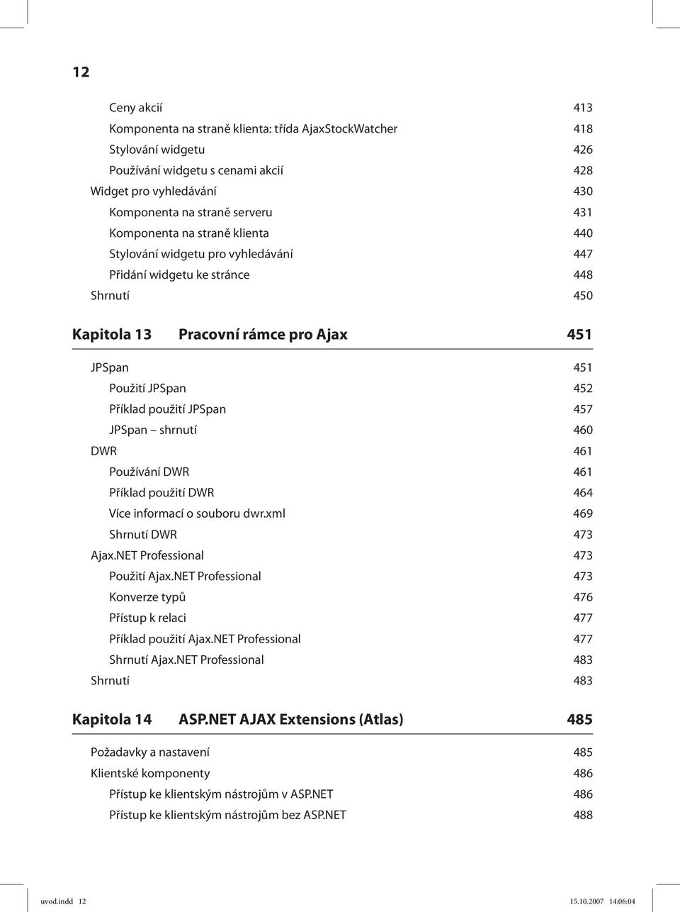 JPSpan 457 JPSpan shrnutí 460 DWR 461 Používání DWR 461 Příklad použití DWR 464 Více informací o souboru dwr.xml 469 Shrnutí DWR 473 Ajax.NET Professional 473 Použití Ajax.