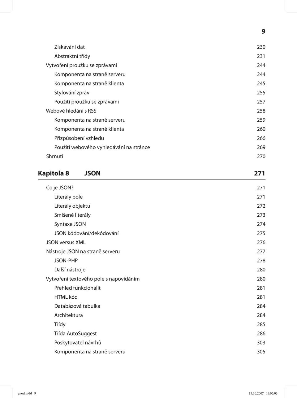 271 Literály pole 271 Literály objektu 272 Smíšené literály 273 Syntaxe JSON 274 JSON kódování/dekódování 275 JSON versus XML 276 Nástroje JSON na straně serveru 277 JSON-PHP 278 Další nástroje 280