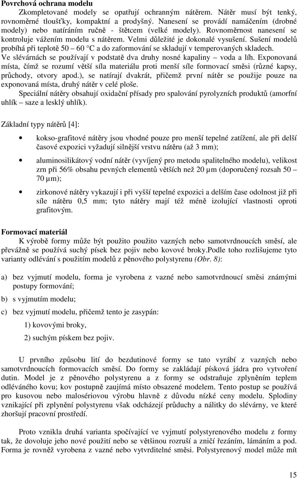 Sušení modelů probíhá při teplotě 50 60 C a do zaformování se skladují v temperovaných skladech. Ve slévárnách se používají v podstatě dva druhy nosné kapaliny voda a líh.