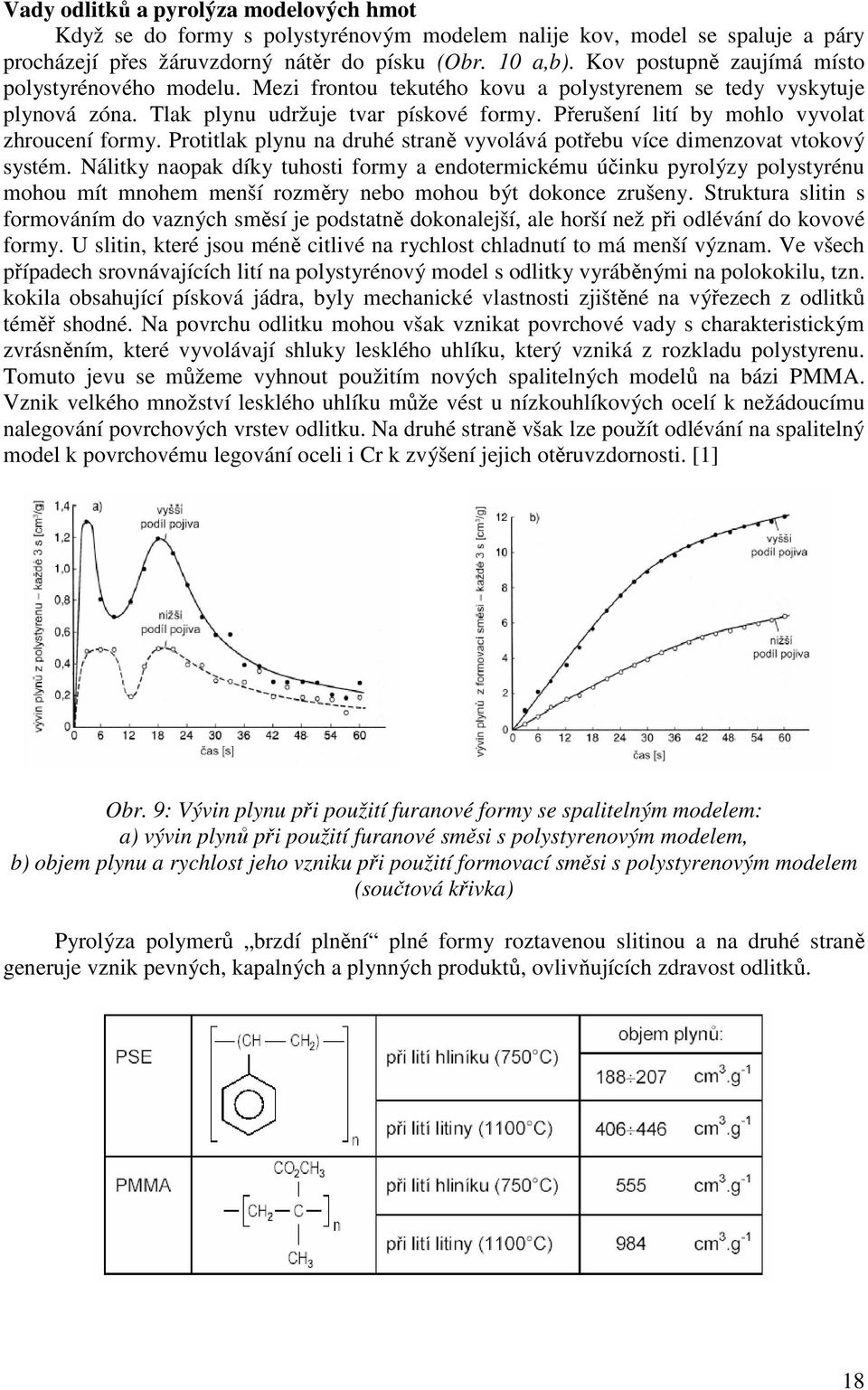 Přerušení lití by mohlo vyvolat zhroucení formy. Protitlak plynu na druhé straně vyvolává potřebu více dimenzovat vtokový systém.