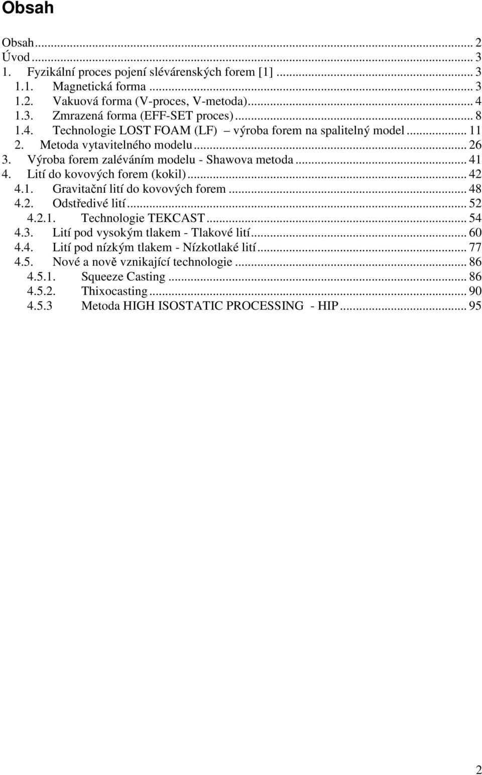 Lití do kovových forem (kokil)... 42 4.1. Gravitační lití do kovových forem... 48 4.2. Odstředivé lití... 52 4.2.1. Technologie TEKCAST... 54 4.3. Lití pod vysokým tlakem - Tlakové lití.