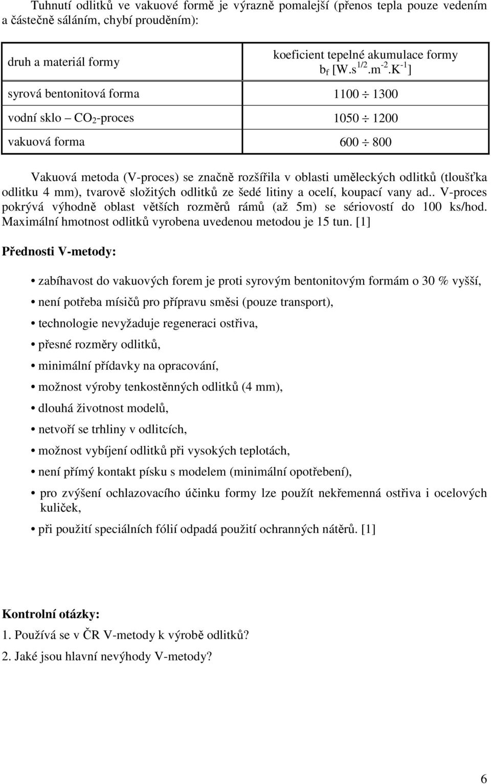 tvarově složitých odlitků ze šedé litiny a ocelí, koupací vany ad.. V-proces pokrývá výhodně oblast větších rozměrů rámů (až 5m) se sériovostí do 100 ks/hod.