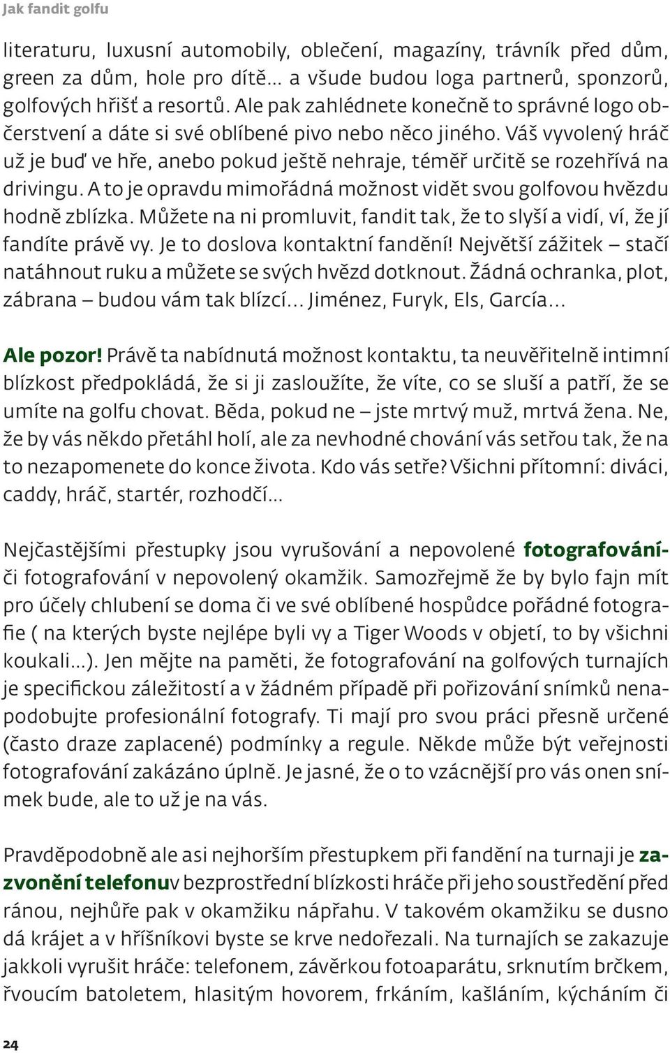 Váš vyvolený hráč už je buď ve hře, anebo pokud ještě nehraje, téměř určitě se rozehřívá na drivingu. A to je opravdu mimořádná možnost vidět svou golfovou hvězdu hodně zblízka.