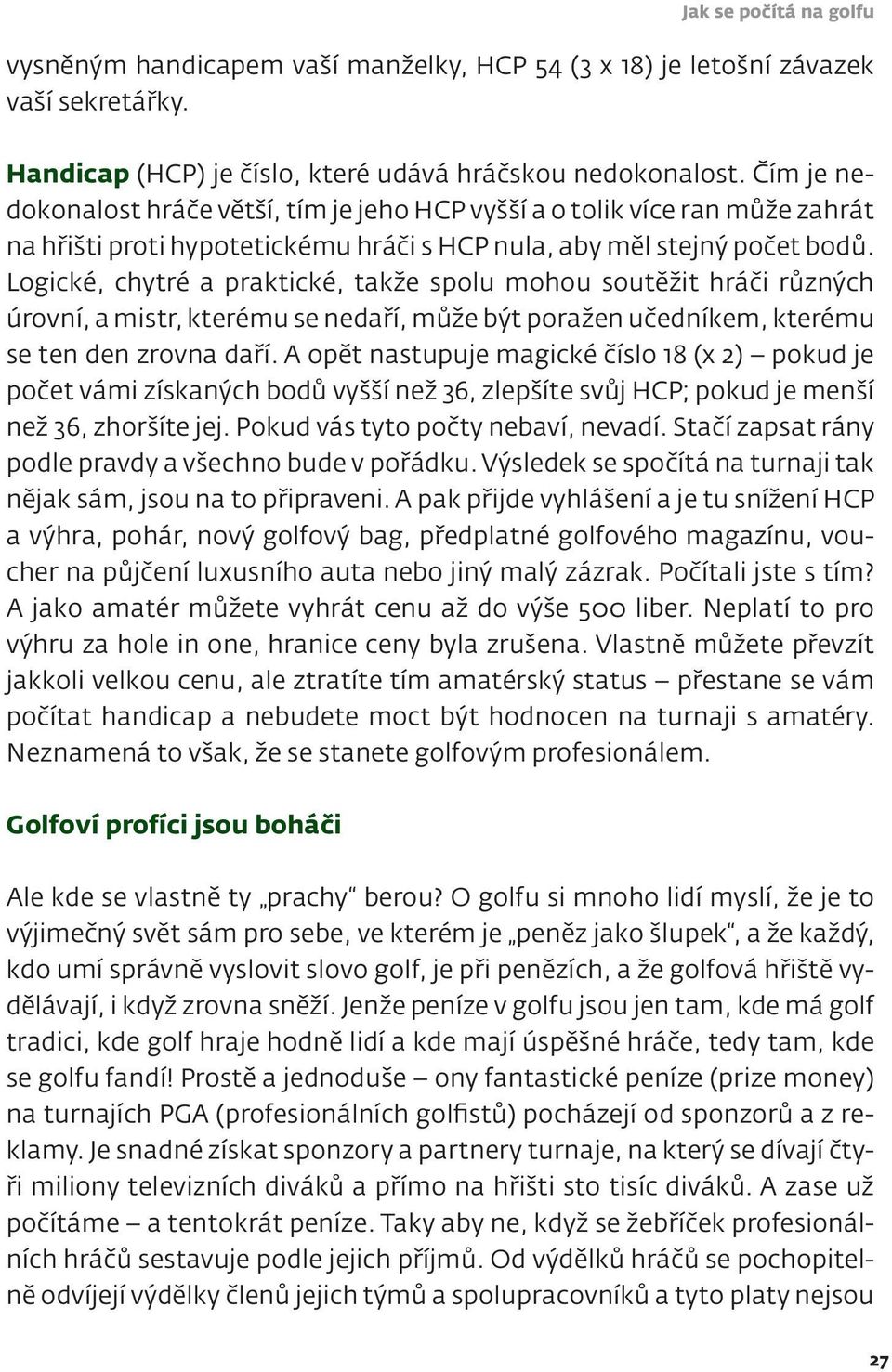 Logické, chytré a praktické, takže spolu mohou soutěžit hráči různých úrovní, a mistr, kterému se nedaří, může být poražen učedníkem, kterému se ten den zrovna daří.